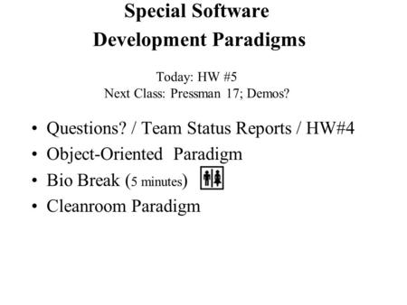 Special Software Development Paradigms Today: HW #5 Next Class: Pressman 17; Demos? Questions? / Team Status Reports / HW#4 Object-Oriented Paradigm Bio.