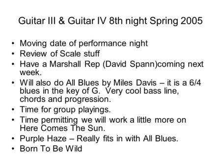 Guitar III & Guitar IV 8th night Spring 2005 Moving date of performance night Review of Scale stuff Have a Marshall Rep (David Spann)coming next week.