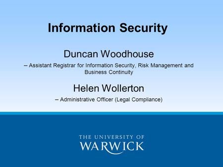 Duncan Woodhouse – Assistant Registrar for Information Security, Risk Management and Business Continuity Helen Wollerton – Administrative Officer (Legal.