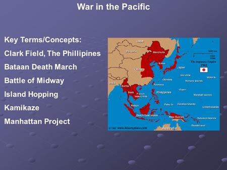 War in the Pacific Key Terms/Concepts: Clark Field, The Phillipines Bataan Death March Battle of Midway Island Hopping Kamikaze Manhattan Project.