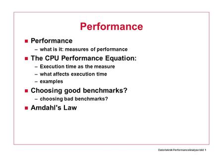 Datorteknik PerformanceAnalyse bild 1 Performance –what is it: measures of performance The CPU Performance Equation: –Execution time as the measure –what.