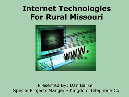 Internet Technologies For Rural Missouri Presented By: Dan Barker Special Projects Manger - Kingdom Telephone Co.