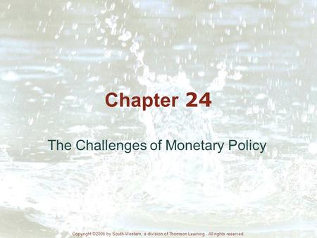 Chapter 24 The Challenges of Monetary Policy Copyright ©2006 by South-Western, a division of Thomson Learning. All rights reserved.