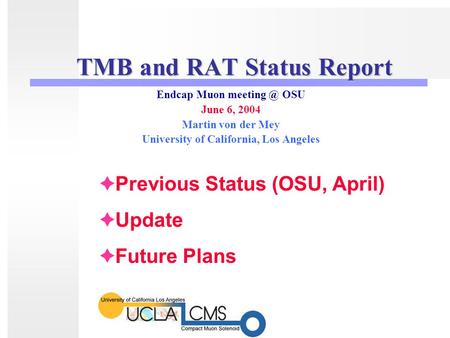 TMB and RAT Status Report Endcap Muon OSU June 6, 2004 Martin von der Mey University of California, Los Angeles  Previous Status (OSU, April)