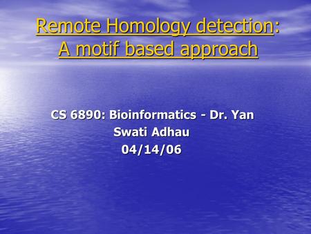Remote Homology detection: A motif based approach CS 6890: Bioinformatics - Dr. Yan CS 6890: Bioinformatics - Dr. Yan Swati Adhau Swati Adhau 04/14/06.