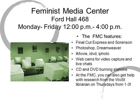 Feminist Media Center Ford Hall 468 Monday- Friday 12:00 p.m.- 4:00 p.m. The FMC features: Final Cut Express and Sorenson Photoshop, Dreamweaver iMovie,
