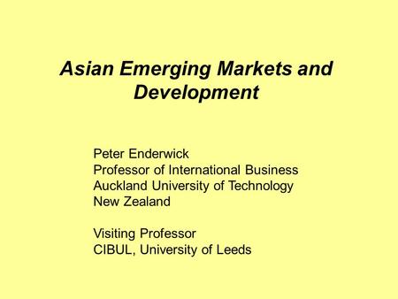 Asian Emerging Markets and Development Peter Enderwick Professor of International Business Auckland University of Technology New Zealand Visiting Professor.
