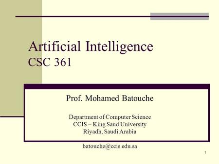 1 Artificial Intelligence CSC 361 Prof. Mohamed Batouche Department of Computer Science CCIS – King Saud University Riyadh, Saudi Arabia