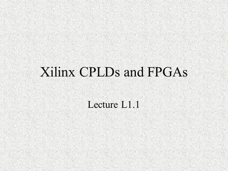 Xilinx CPLDs and FPGAs Lecture L1.1. CPLDs and FPGAs XC9500 CPLD Spartan II FPGA Virtex FPGA.