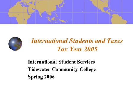 International Students and Taxes Tax Year 2005 International Student Services Tidewater Community College Spring 2006.