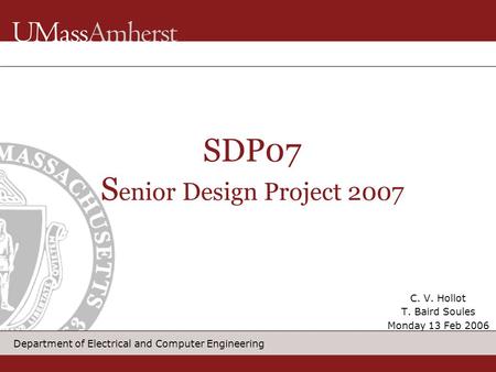 Department of Electrical and Computer Engineering SDP07 S enior Design Project 2007 C. V. Hollot T. Baird Soules Monday 13 Feb 2006.