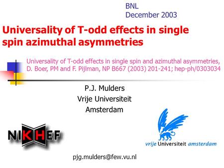 Universality of T-odd effects in single spin azimuthal asymmetries P.J. Mulders Vrije Universiteit Amsterdam BNL December 2003 Universality.