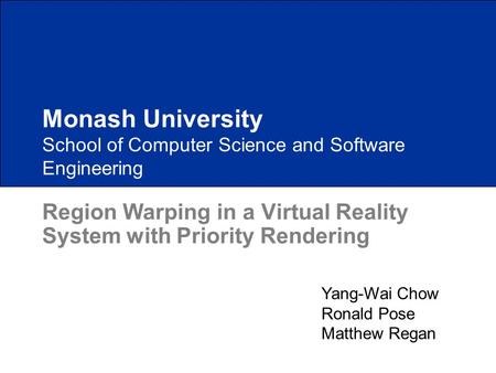 School of Computer Science and Software Engineering Region Warping in a Virtual Reality System with Priority Rendering Monash University Yang-Wai Chow.