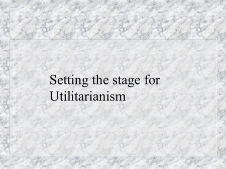 Setting the stage for Utilitarianism. Which is prior: the Good or the Right? n Can we develop a complete theory of the Good independently of the Right?