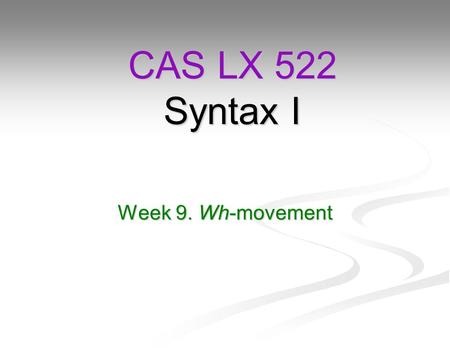 CAS LX 522 Syntax I Week 9. Wh-movement.