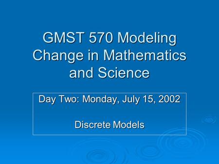GMST 570 Modeling Change in Mathematics and Science Day Two: Monday, July 15, 2002 Discrete Models.
