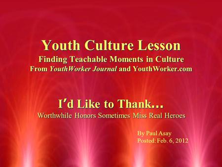 Youth Culture Lesson Finding Teachable Moments in Culture From YouthWorker Journal and YouthWorker.com I ’ d Like to Thank … Worthwhile Honors Sometimes.