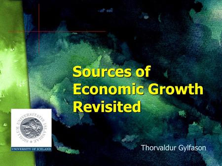 Sources of Economic Growth Revisited Thorvaldur Gylfason.