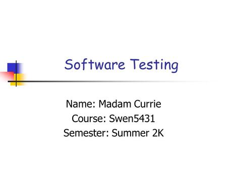 Software Testing Name: Madam Currie Course: Swen5431 Semester: Summer 2K.