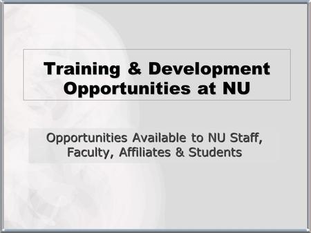 Training & Development Opportunities at NU Opportunities Available to NU Staff, Faculty, Affiliates & Students.