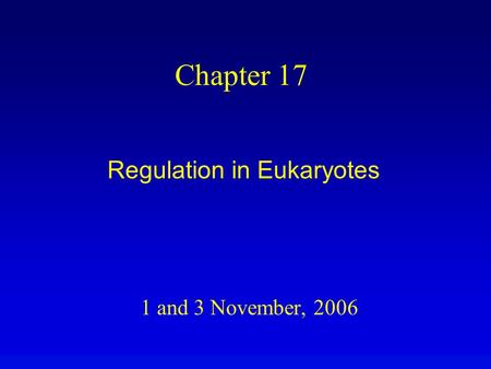 1 and 3 November, 2006 Chapter 17 Regulation in Eukaryotes.