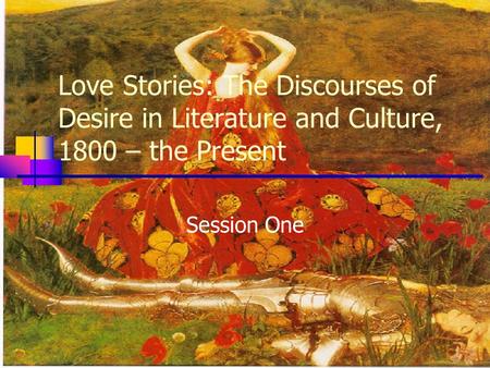 Love Stories: The Discourses of Desire in Literature and Culture, 1800 – the Present Session One.