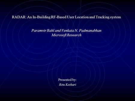RADAR: An In-Building RF-Based User Location and Tracking system Paramvir Bahl and Venkata N. Padmanabhan Microsoft Research Presented by: Ritu Kothari.