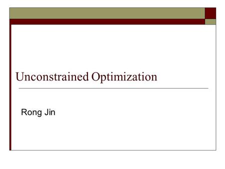 Unconstrained Optimization Rong Jin. Logistic Regression The optimization problem is to find weights w and b that maximizes the above log-likelihood How.