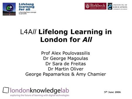 5 th June 2006 L4All Lifelong Learning in London for All Prof Alex Poulovassilis Dr George Magoulas Dr Sara de Freitas Dr Martin Oliver George Papamarkos.