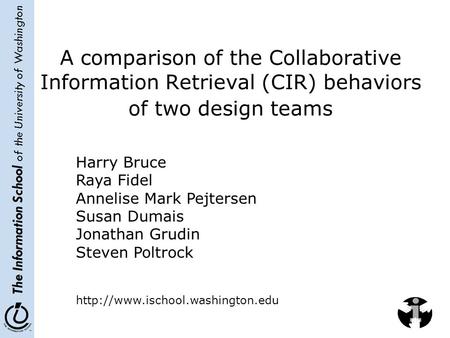 The Information School of the University of Washington A comparison of the Collaborative Information Retrieval (CIR) behaviors of two design teams