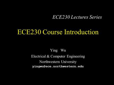 ECE230 Course Introduction Ying Wu Electrical & Computer Engineering Northwestern University ECE230 Lectures Series.