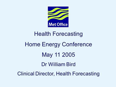 Page 1© Crown copyright 2004 Health Forecasting Home Energy Conference May 11 2005 Dr William Bird Clinical Director, Health Forecasting.