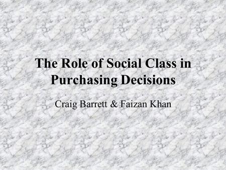 The Role of Social Class in Purchasing Decisions Craig Barrett & Faizan Khan.