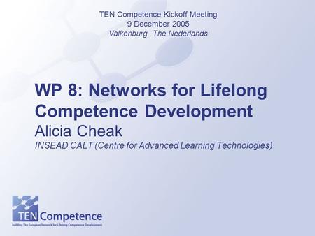 WP 8: Networks for Lifelong Competence Development Alicia Cheak INSEAD CALT (Centre for Advanced Learning Technologies) TEN Competence Kickoff Meeting.