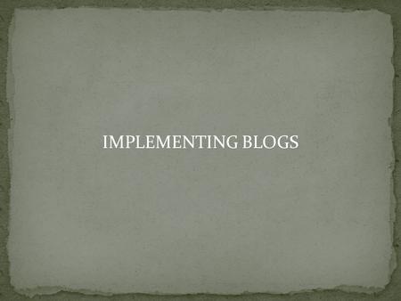 IMPLEMENTING BLOGS. Web logs We blog And blog Blogs are an important component of the writable web.