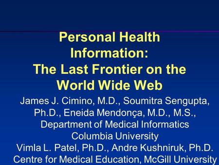 Personal Health Information: The Last Frontier on the World Wide Web James J. Cimino, M.D., Soumitra Sengupta, Ph.D., Eneida Mendonça, M.D., M.S., Department.