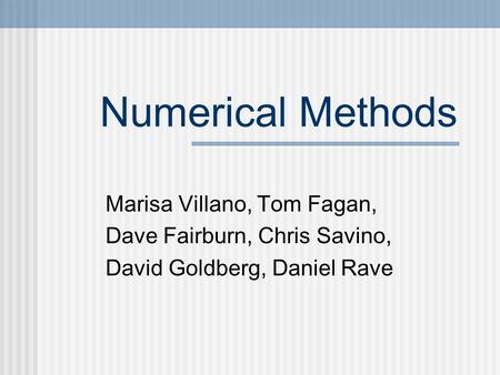 Numerical Methods Marisa Villano, Tom Fagan, Dave Fairburn, Chris Savino, David Goldberg, Daniel Rave.