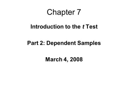 Chapter 7 Introduction to the t Test Part 2: Dependent Samples March 4, 2008.