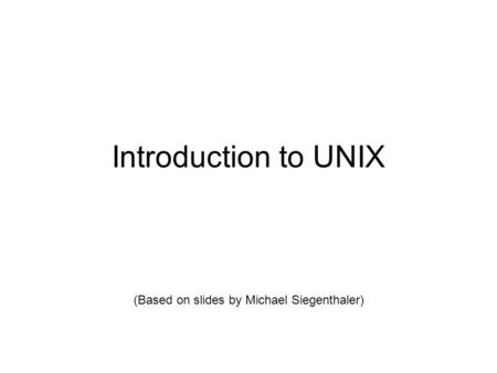 Introduction to UNIX (Based on slides by Michael Siegenthaler)