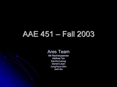 AAE 451 – Fall 2003 Ares Team Mir Rashiduzzaman Alethea Tan Kai-Hui Leong Darwin Lisan Jung Hyun Ahn John Ko.