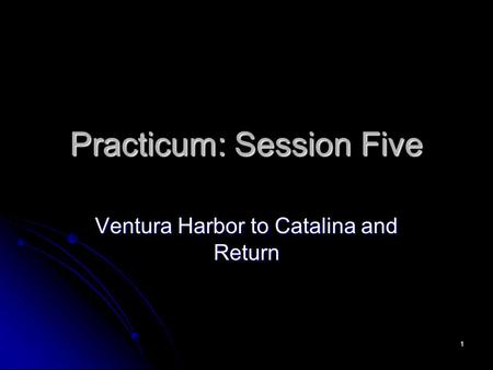 1 Practicum: Session Five Ventura Harbor to Catalina and Return.