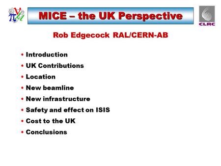 MICE – the UK Perspective Rob Edgecock RAL/CERN-AB Introduction Introduction UK Contributions UK Contributions Location Location New beamline New beamline.