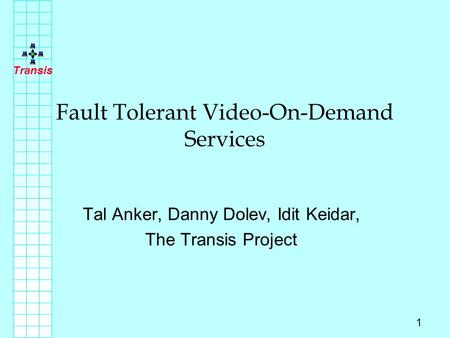Transis 1 Fault Tolerant Video-On-Demand Services Tal Anker, Danny Dolev, Idit Keidar, The Transis Project.