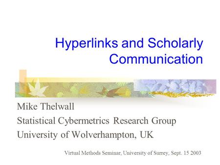 Hyperlinks and Scholarly Communication Mike Thelwall Statistical Cybermetrics Research Group University of Wolverhampton, UK Virtual Methods Seminar, University.