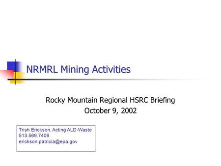 NRMRL Mining Activities Rocky Mountain Regional HSRC Briefing October 9, 2002 Trish Erickson, Acting ALD-Waste 513.569.7406