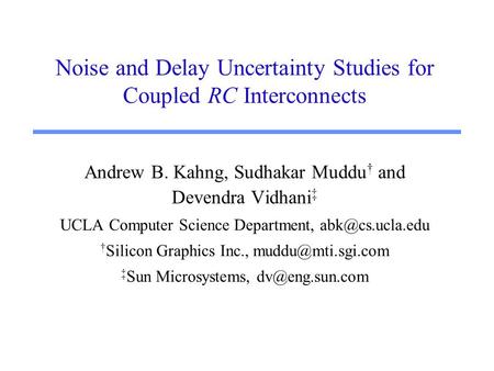 Noise and Delay Uncertainty Studies for Coupled RC Interconnects Andrew B. Kahng, Sudhakar Muddu † and Devendra Vidhani ‡ UCLA Computer Science Department,
