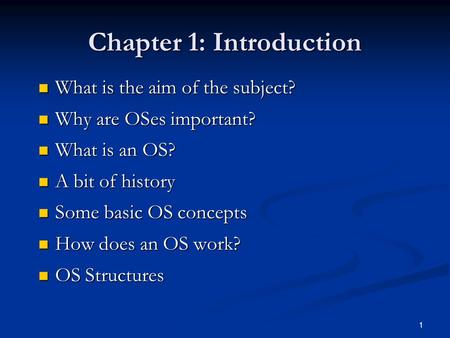 1 Chapter 1: Introduction What is the aim of the subject? What is the aim of the subject? Why are OSes important? Why are OSes important? What is an OS?