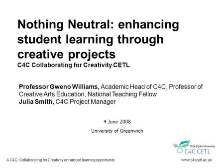 Www.c4ccetl.ac.ukA C4C: Collaborating for Creativity enhanced learning opportunity Nothing Neutral: enhancing student learning through creative projects.