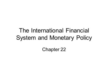 The International Financial System and Monetary Policy Chapter 22.