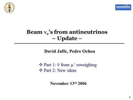 1 Beam e ’s from antineutrinos – Update – David Jaffe, Pedro Ochoa November 13 th 2006  Part 1: from  + reweighing  Part 2: New ideas.